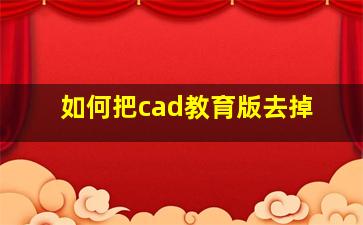 如何把cad教育版去掉