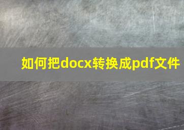 如何把docx转换成pdf文件