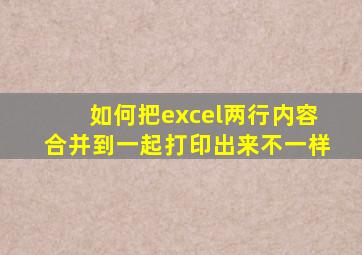 如何把excel两行内容合并到一起打印出来不一样