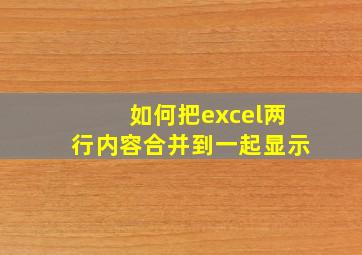 如何把excel两行内容合并到一起显示