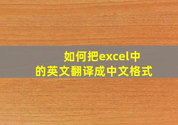 如何把excel中的英文翻译成中文格式