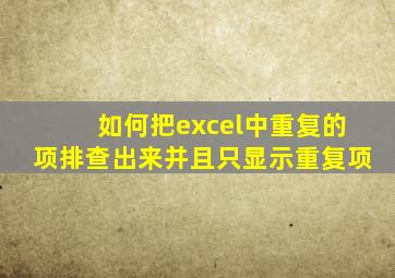 如何把excel中重复的项排查出来并且只显示重复项