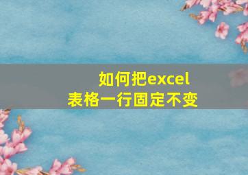 如何把excel表格一行固定不变