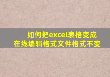 如何把excel表格变成在线编辑格式文件格式不变