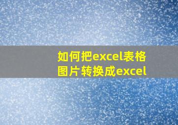 如何把excel表格图片转换成excel