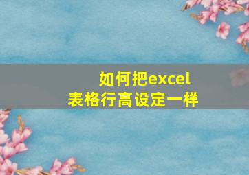 如何把excel表格行高设定一样