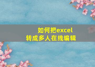 如何把excel转成多人在线编辑