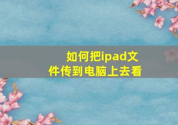 如何把ipad文件传到电脑上去看