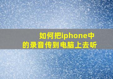 如何把iphone中的录音传到电脑上去听