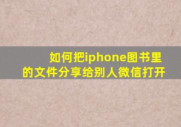 如何把iphone图书里的文件分享给别人微信打开