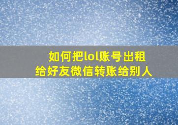 如何把lol账号出租给好友微信转账给别人