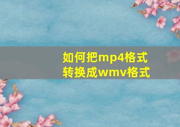 如何把mp4格式转换成wmv格式