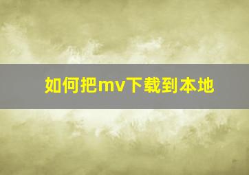 如何把mv下载到本地