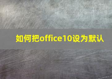 如何把office10设为默认