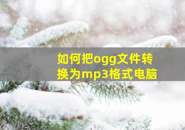 如何把ogg文件转换为mp3格式电脑