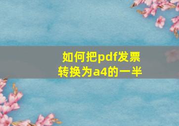 如何把pdf发票转换为a4的一半