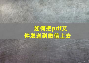 如何把pdf文件发送到微信上去