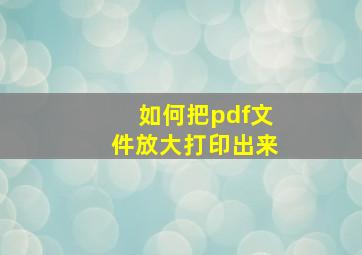 如何把pdf文件放大打印出来