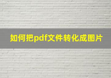 如何把pdf文件转化成图片