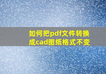 如何把pdf文件转换成cad图纸格式不变