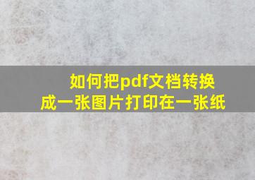 如何把pdf文档转换成一张图片打印在一张纸