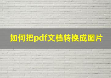 如何把pdf文档转换成图片