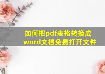 如何把pdf表格转换成word文档免费打开文件