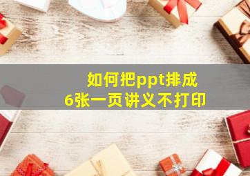 如何把ppt排成6张一页讲义不打印