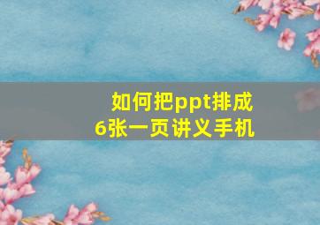 如何把ppt排成6张一页讲义手机