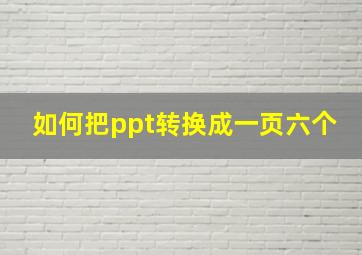 如何把ppt转换成一页六个