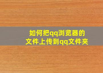 如何把qq浏览器的文件上传到qq文件夹