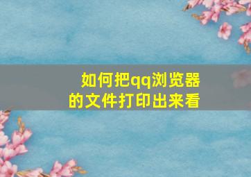 如何把qq浏览器的文件打印出来看