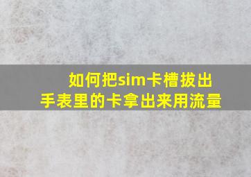 如何把sim卡槽拔出手表里的卡拿出来用流量