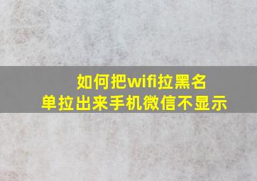 如何把wifi拉黑名单拉出来手机微信不显示