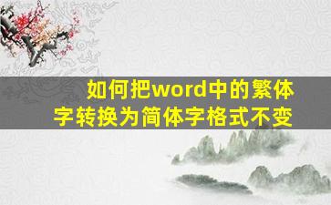 如何把word中的繁体字转换为简体字格式不变