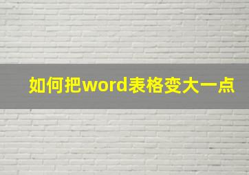 如何把word表格变大一点