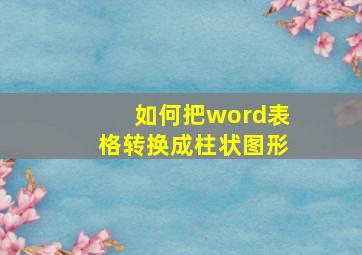 如何把word表格转换成柱状图形