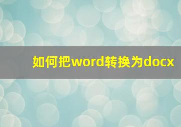 如何把word转换为docx