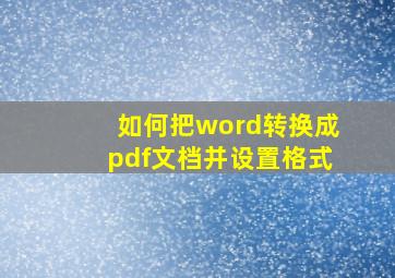 如何把word转换成pdf文档并设置格式