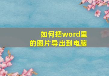 如何把word里的图片导出到电脑