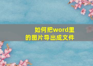 如何把word里的图片导出成文件