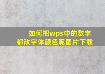 如何把wps中的数字都改字体颜色呢图片下载