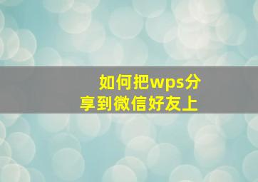 如何把wps分享到微信好友上