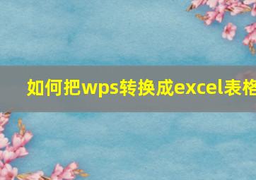 如何把wps转换成excel表格