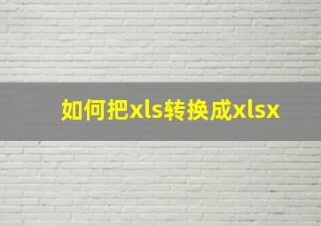 如何把xls转换成xlsx