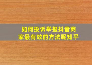 如何投诉举报抖音商家最有效的方法呢知乎