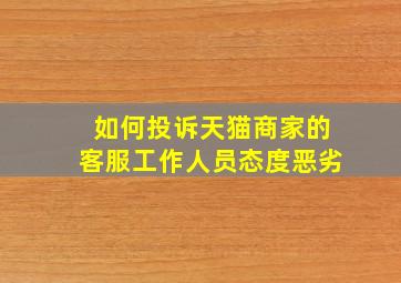 如何投诉天猫商家的客服工作人员态度恶劣