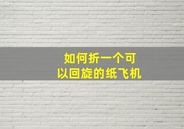 如何折一个可以回旋的纸飞机