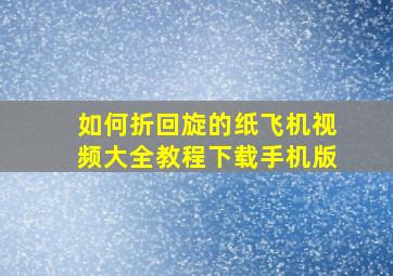 如何折回旋的纸飞机视频大全教程下载手机版