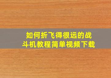 如何折飞得很远的战斗机教程简单视频下载